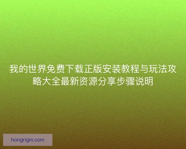 我的世界免费下载正版安装教程与玩法攻略大全最新资源分享步骤说明