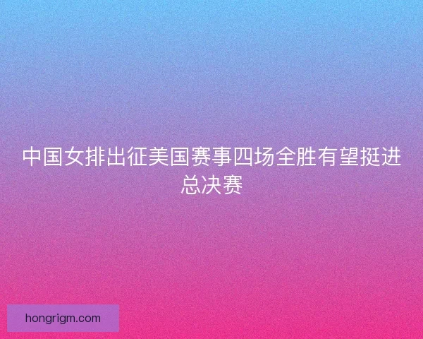 中国女排出征美国赛事四场全胜有望挺进总决赛