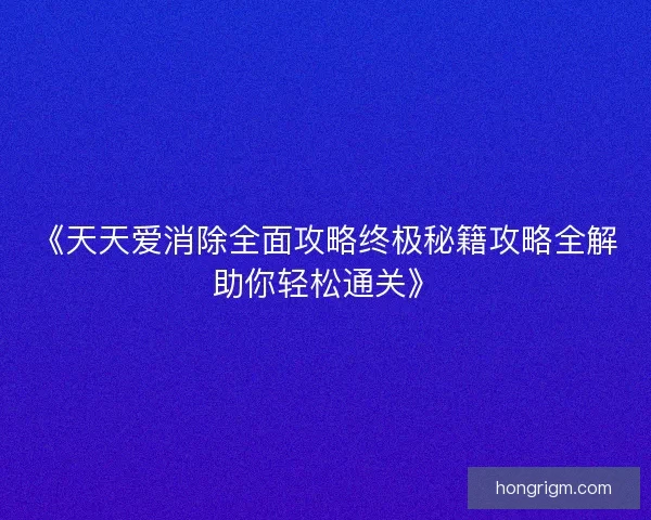 《天天爱消除全面攻略终极秘籍攻略全解助你轻松通关》